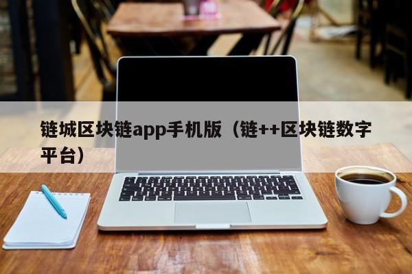 链城区块链app手机版（链++区块链数字平台）
