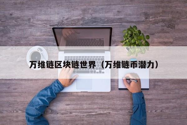万维链区块链世界（万维链币潜力）