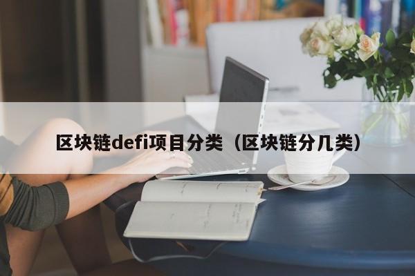 区块链defi项目分类（区块链分几类）