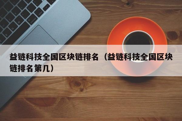 益链科技全国区块链排名（益链科技全国区块链排名第几）