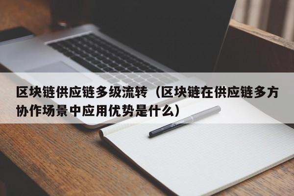 区块链供应链多级流转（区块链在供应链多方协作场景中应用优势是什么）