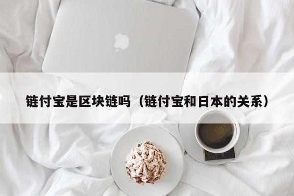 链付宝是区块链吗（链付宝和日本的关系）