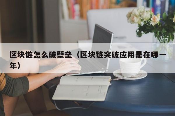 区块链怎么破壁垒（区块链突破应用是在哪一年）