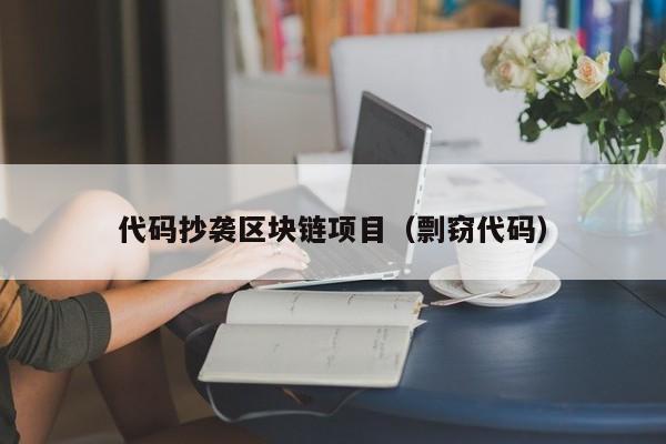 代码抄袭区块链项目（剽窃代码）