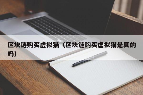 区块链购买虚拟猫（区块链购买虚拟猫是真的吗）