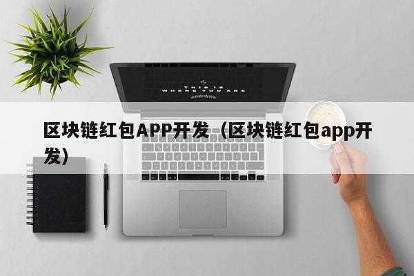 区块链红包APP开发（区块链红包app开发）