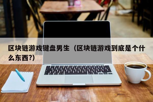 区块链游戏键盘男生（区块链游戏到底是个什么东西?）