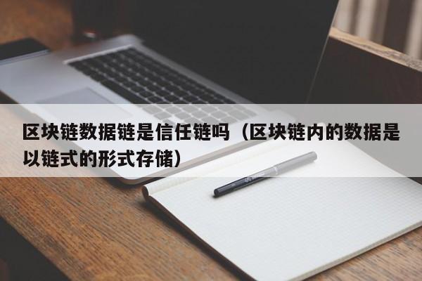 区块链数据链是信任链吗（区块链内的数据是以链式的形式存储）