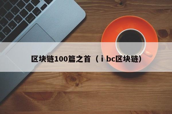 区块链100篇之首（ⅰbc区块链）