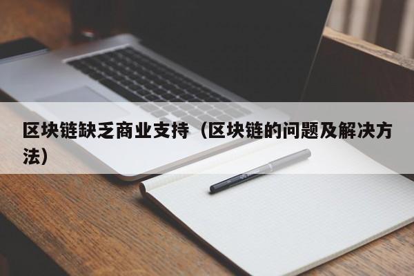 区块链缺乏商业支持（区块链的问题及解决方法）