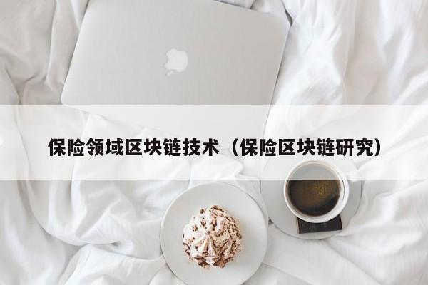 保险领域区块链技术（保险区块链研究）