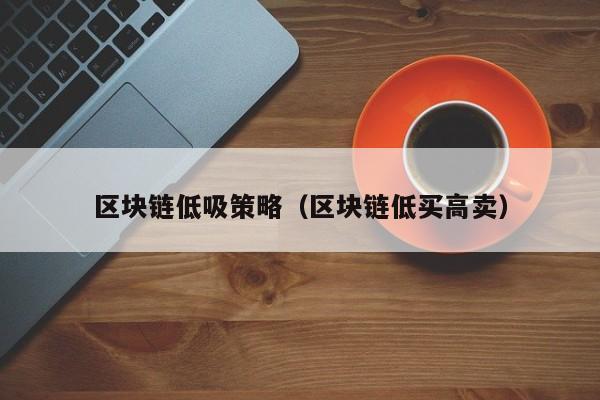 区块链低吸策略（区块链低买高卖）