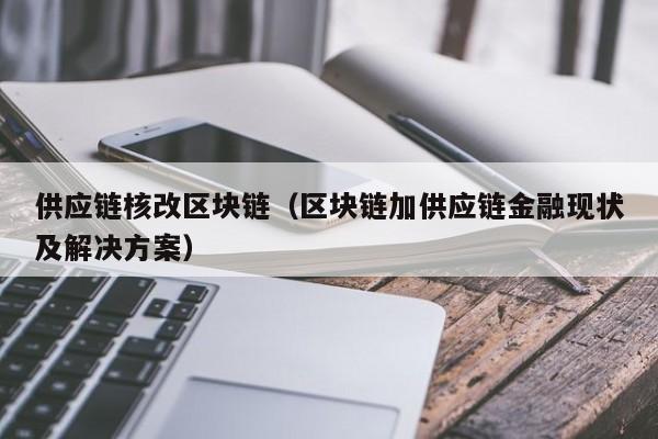 供应链核改区块链（区块链加供应链金融现状及解决方案）