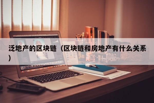泛地产的区块链（区块链和房地产有什么关系）