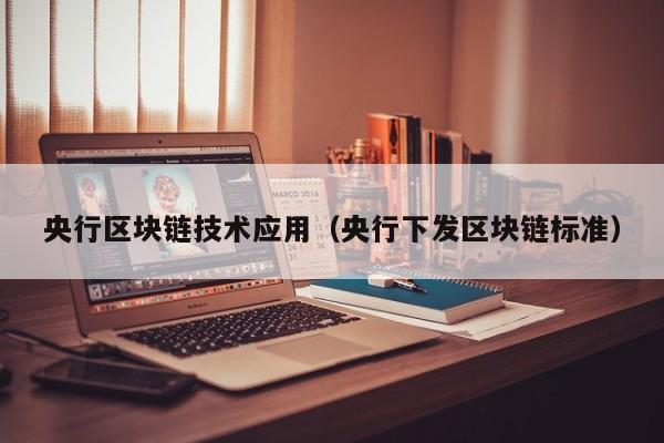 央行区块链技术应用（央行下发区块链标准）