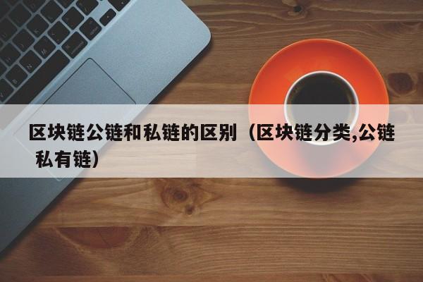 区块链公链和私链的区别（区块链分类,公链 私有链）