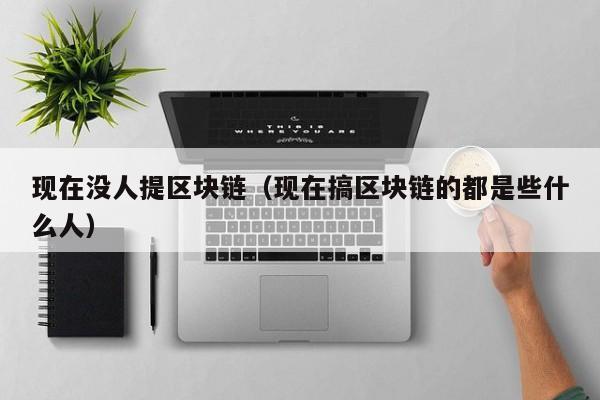现在没人提区块链（现在搞区块链的都是些什么人）