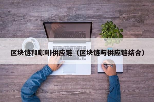 区块链和咖啡供应链（区块链与供应链结合）