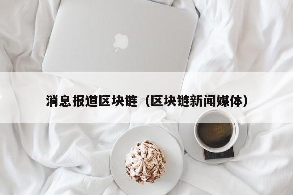 消息报道区块链（区块链新闻媒体）