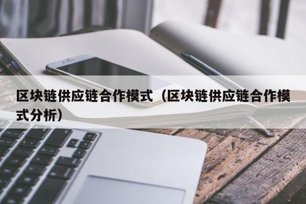 区块链供应链合作模式（区块链供应链合作模式分析）