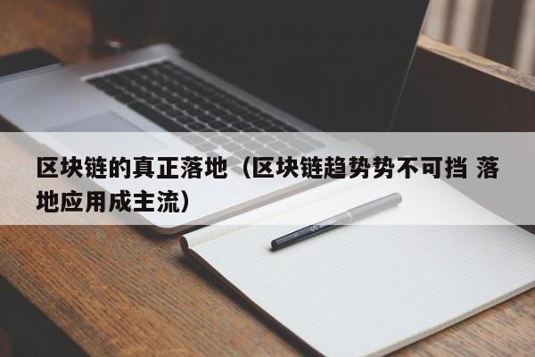 区块链的真正落地（区块链趋势势不可挡 落地应用成主流）